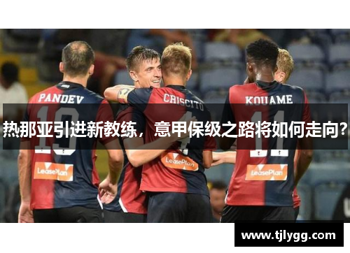 热那亚引进新教练，意甲保级之路将如何走向？
