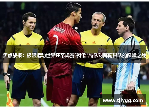 焦点战报：极限运动世界杯常规赛呼和浩特队对阵南昌队的巅峰之战