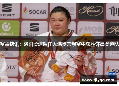 赛事快讯：洛阳柔道队在大满贯常规赛中获胜许昌柔道队