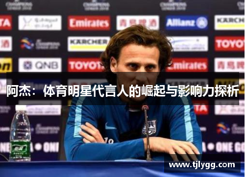 阿杰：体育明星代言人的崛起与影响力探析