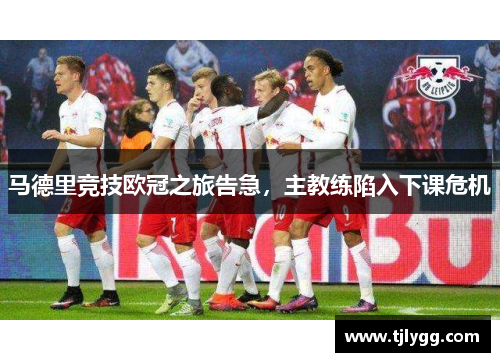 马德里竞技欧冠之旅告急，主教练陷入下课危机