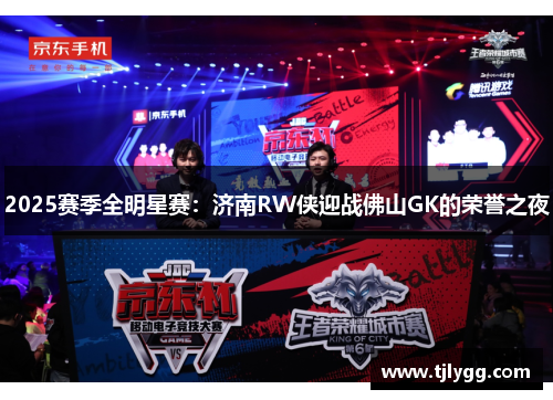 2025赛季全明星赛：济南RW侠迎战佛山GK的荣誉之夜