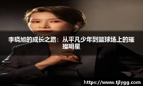 李晓旭的成长之路：从平凡少年到篮球场上的璀璨明星