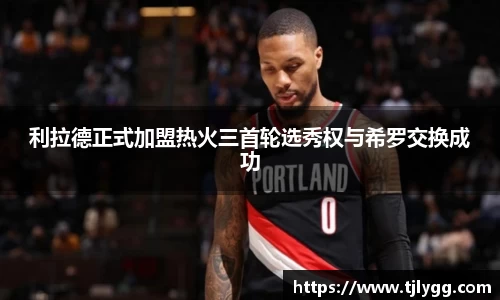 利拉德正式加盟热火三首轮选秀权与希罗交换成功