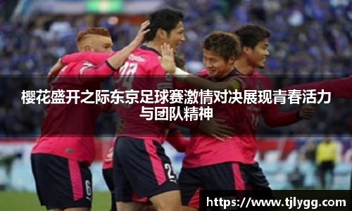 樱花盛开之际东京足球赛激情对决展现青春活力与团队精神
